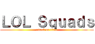 ＬＯＬ Ｓｑｕａｄｓ (attack on titan)
