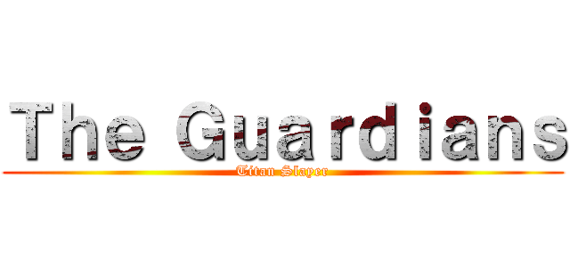 Ｔｈｅ Ｇｕａｒｄｉａｎｓ (Titan Slayer)