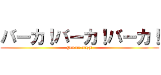 バーカ！バーカ！バーカ！ (You're crazy!)