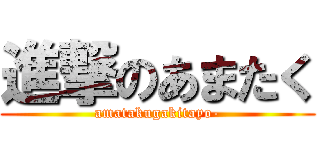 進撃のあまたく (amatakugakitayo-)