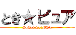 とき★ピュア (Sometime★Pure)