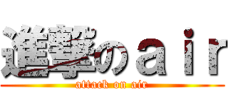 進撃のａｉｒ (attack on air)