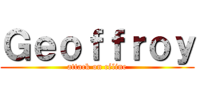 Ｇｅｏｆｆｒｏｙ (attack on céline)