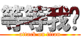 等等我啊 (attack on titan)