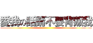 愛我の話請不要背叛我 ()