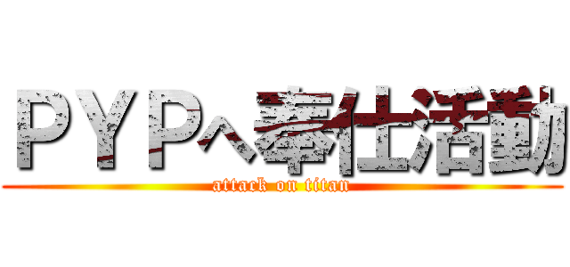 ＰＹＰへ奉仕活動 (attack on titan)