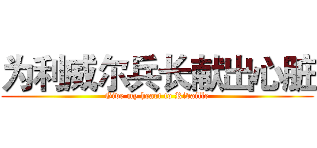 为利威尔兵长献出心脏 (Give my heart to Rivaille)