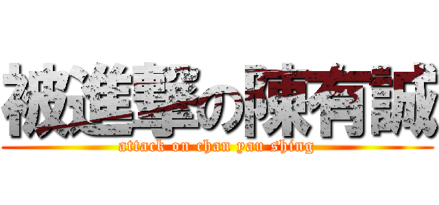 被進撃の陳有誠 (attack on chan yau shing)