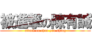 被進撃の陳有誠 (attack on chan yau shing)