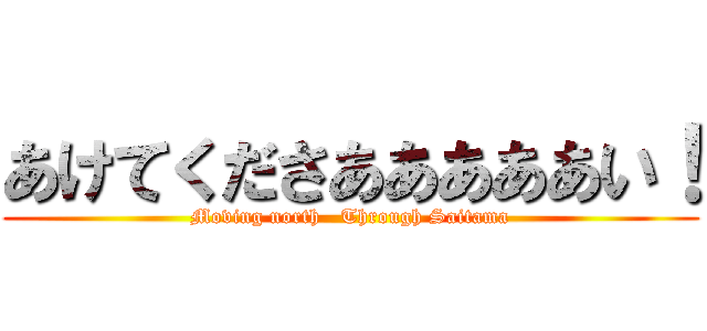 あけてくださあああああい！ (Moving north   Through Saitama)