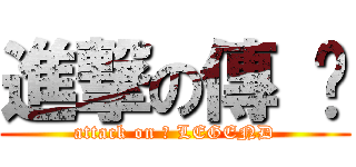 進撃の傳 說 (attack on 	 LEGEND)