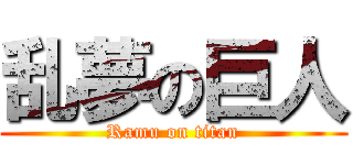 乱夢の巨人 (Ramu on titan)