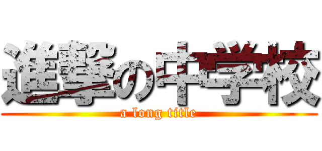 進撃の中学校 (a long title)