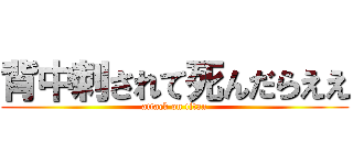 背中刺されて死んだらええ (attack on titan)