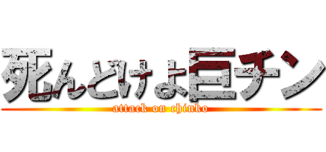 死んどけよ巨チン (attack on chinko)