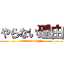やらない理由 (reason why?)