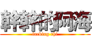 幹幹的阿海 (facking rhi)