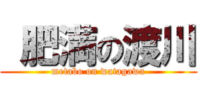  肥満の渡川 (metabo on watagawa)