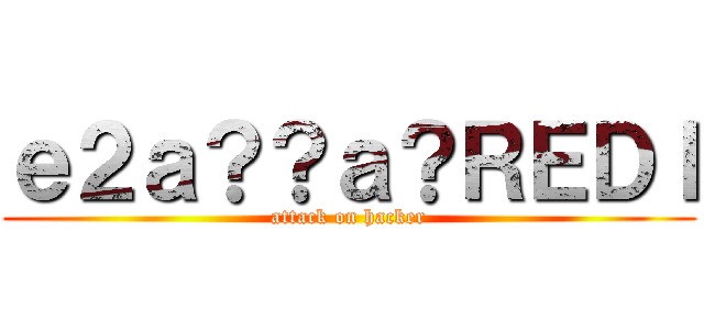 ｅ２ａ？？ａ？ＲＥＤＩ (attack on hacker)