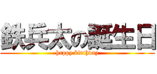 鉄兵太の誕生日 (happy birthday)