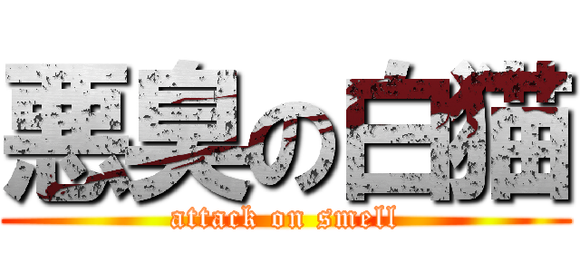 悪臭の白猫 (attack on smell)