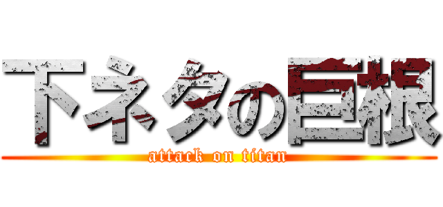 下ネタの巨根 (attack on titan)