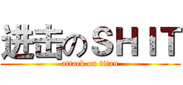 进击のＳＨＩＴ (attack on titan)
