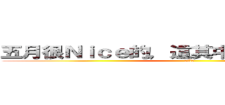 五月很Ｎｉｃｅ的，這其中一定有什麼誤會 (ＷＷＷＷ)