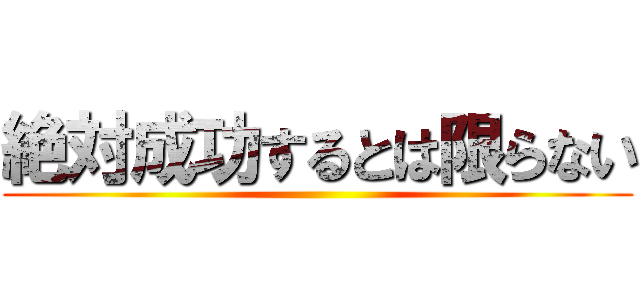 絶対成功するとは限らない ()