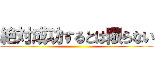 絶対成功するとは限らない ()