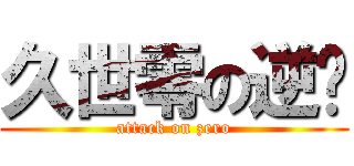 久世零の逆袭 (attack on zero)
