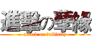 進擊の孽緣 (attack on 	affinity)