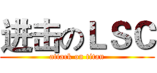 进击のＬＳＣ (attack on titan)