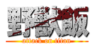 野獣飯 (attack on titan)