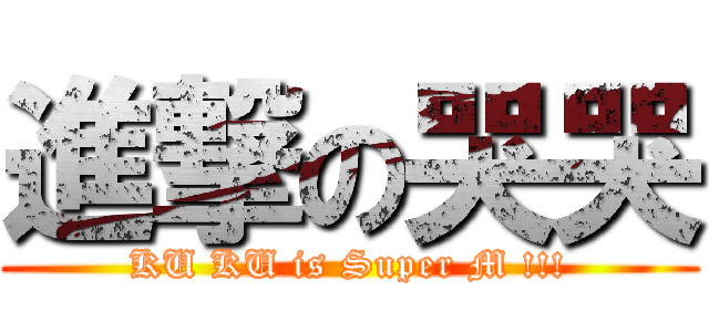 進撃の哭哭 (KU KU is Super M !!!)