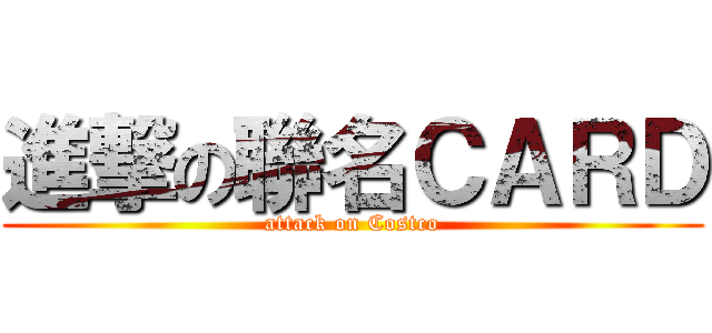 進撃の聯名ＣＡＲＤ (attack on Costco)