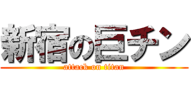 新宿の巨チン (attack on titan)