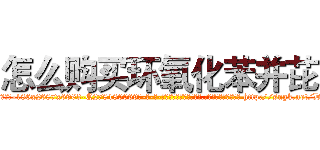怎么购买环氧化苯并芘 (怎么购买环氧化苯并芘【电-186x2687x6963-Q278180069元-吉-药-业】我们做的是长期生意,靠的是老客户长期支持 http://sngk.net/D5SzBt
)