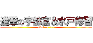 進撃の宇都宮＆水戸修習 (attack on titan)