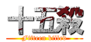 十五殺 (Fifteen killed)