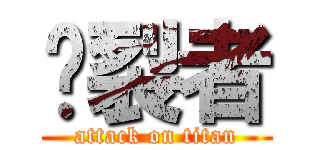 烕裂者 (attack on titan)