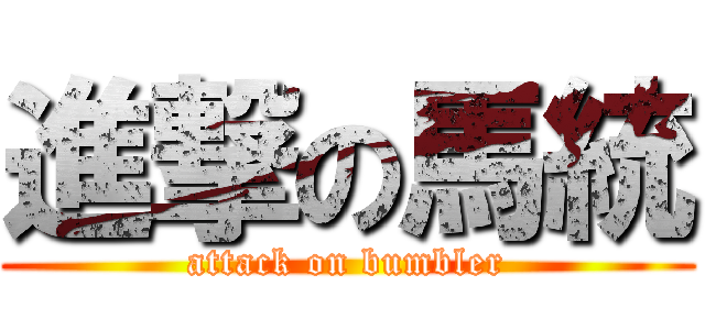 進撃の馬統 (attack on bumbler)