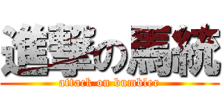 進撃の馬統 (attack on bumbler)