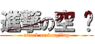 進撃の空 灵 (attack on kongling)