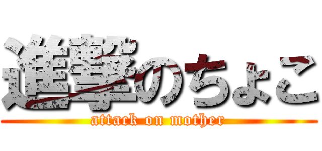 進撃のちょこ (attack on mother)