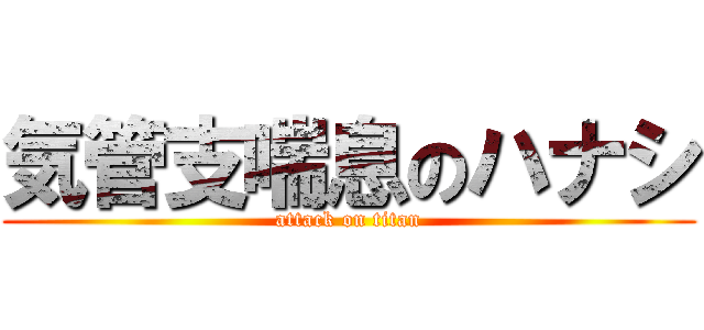 気管支喘息のハナシ (attack on titan)