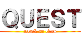 ＱＵＥＳＴ (attack on titan)