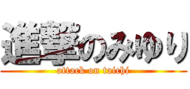 進撃のみゆり (attack on taichi)