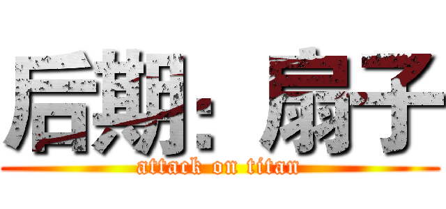 后期：扇子 (attack on titan)
