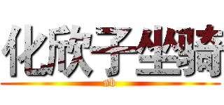 化欣子坐骑 (sb)